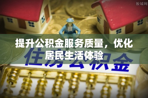 姑苏提升公积金服务质量，优化居民生活体验