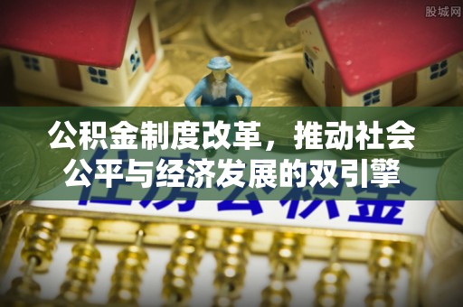 姑苏公积金制度改革，推动社会公平与经济发展的双引擎