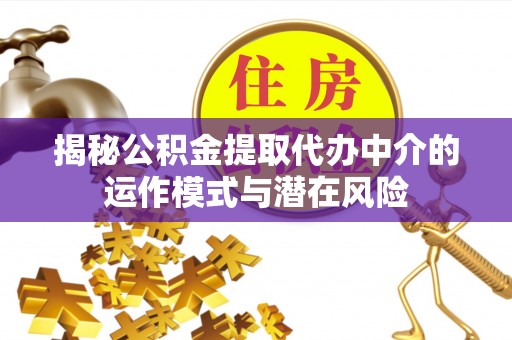 姑苏揭秘公积金提取代办中介的运作模式与潜在风险