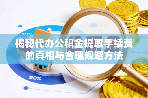 姑苏揭秘代办公积金提取手续费的真相与合理规避方法