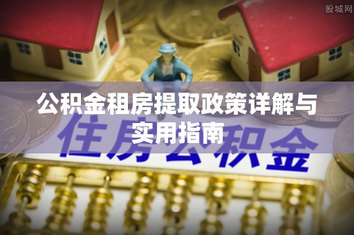 姑苏公积金租房提取政策详解与实用指南