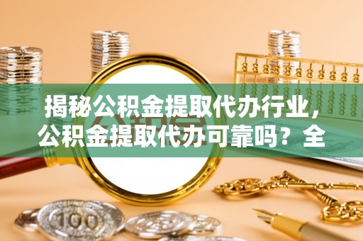 姑苏揭秘公积金提取代办行业，公积金提取代办可靠吗？全面解析与风险规避