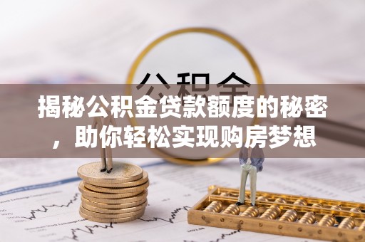 姑苏揭秘公积金贷款额度的秘密，助你轻松实现购房梦想