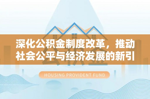 姑苏深化公积金制度改革，推动社会公平与经济发展的新引擎