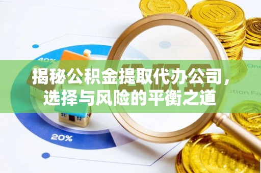 姑苏揭秘公积金提取代办公司，选择与风险的平衡之道