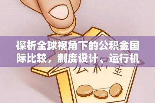姑苏探析全球视角下的公积金国际比较，制度设计、运行机制与未来趋势
