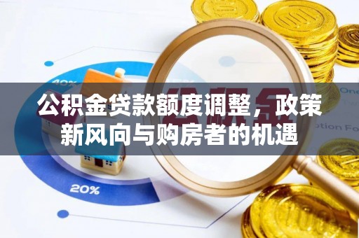 姑苏公积金贷款额度调整，政策新风向与购房者的机遇