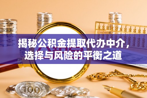 姑苏揭秘公积金提取代办中介，选择与风险的平衡之道