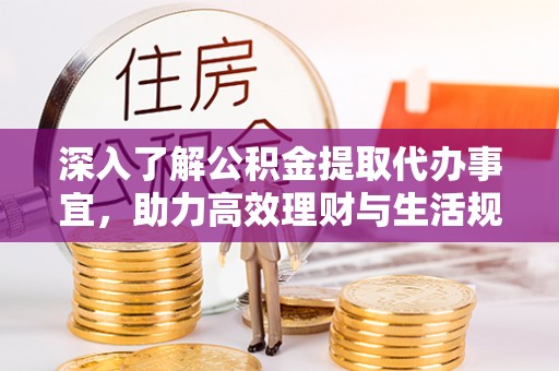 姑苏深入了解公积金提取代办事宜，助力高效理财与生活规划