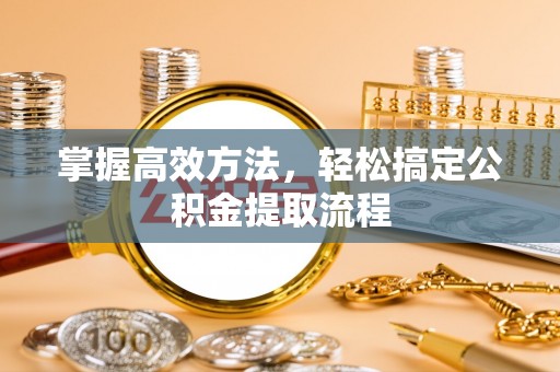 姑苏掌握高效方法，轻松搞定公积金提取流程
