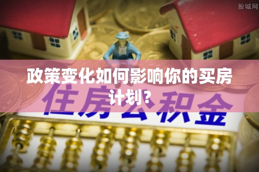 姑苏政策变化如何影响你的买房计划？