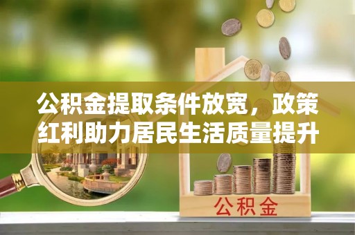 姑苏公积金提取条件放宽，政策红利助力居民生活质量提升