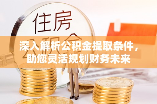 姑苏深入解析公积金提取条件，助您灵活规划财务未来
