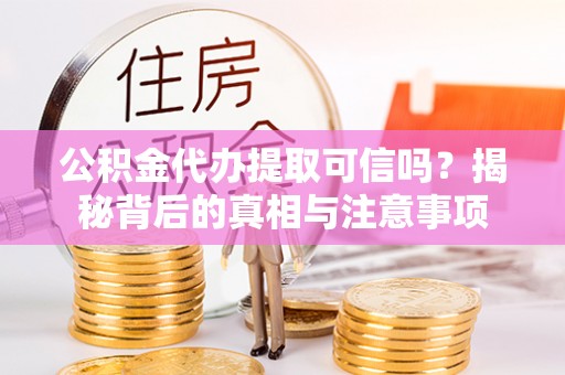 姑苏公积金代办提取可信吗？揭秘背后的真相与注意事项