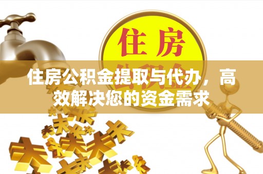 姑苏住房公积金提取与代办，高效解决您的资金需求
