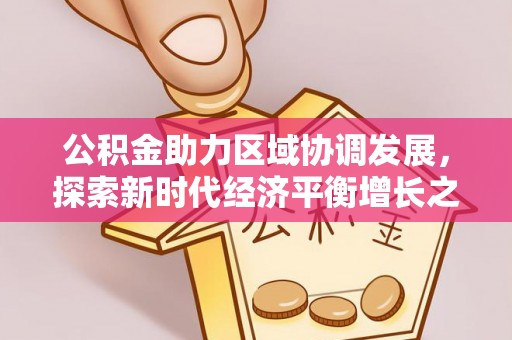 姑苏公积金助力区域协调发展，探索新时代经济平衡增长之道