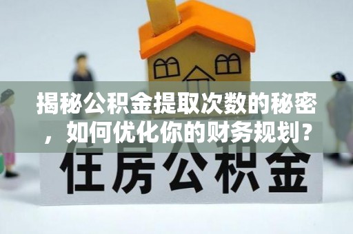 姑苏揭秘公积金提取次数的秘密，如何优化你的财务规划？