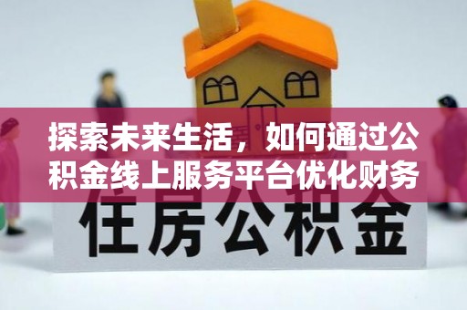 姑苏探索未来生活，如何通过公积金线上服务平台优化财务管理