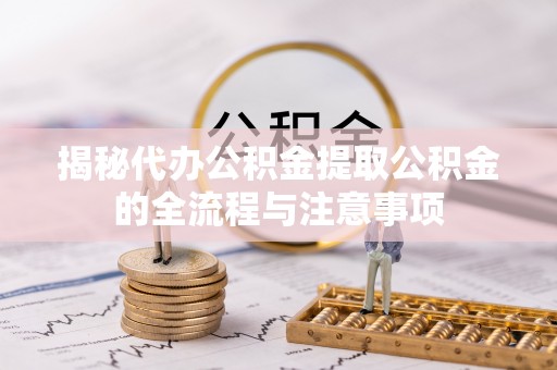 姑苏揭秘代办公积金提取公积金的全流程与注意事项