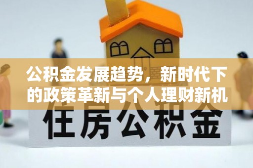 姑苏公积金发展趋势，新时代下的政策革新与个人理财新机遇