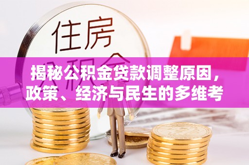 姑苏揭秘公积金贷款调整原因，政策、经济与民生的多维考量