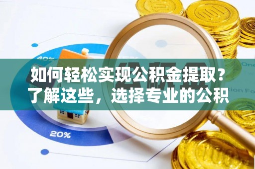 姑苏如何轻松实现公积金提取？了解这些，选择专业的公积金提取代办服务