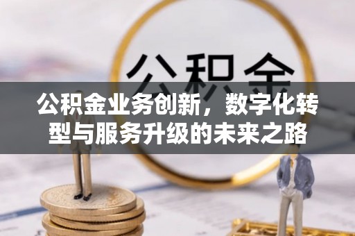 姑苏公积金业务创新，数字化转型与服务升级的未来之路