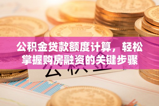 姑苏公积金贷款额度计算，轻松掌握购房融资的关键步骤