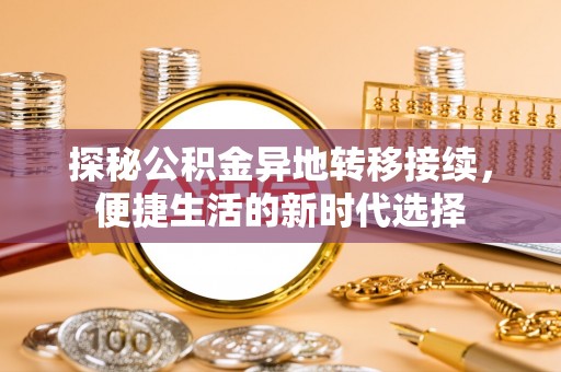 姑苏探秘公积金异地转移接续，便捷生活的新时代选择