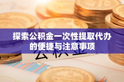 姑苏探索公积金一次性提取代办的便捷与注意事项
