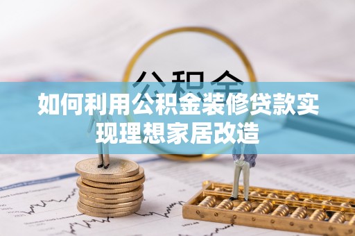 姑苏如何利用公积金装修贷款实现理想家居改造