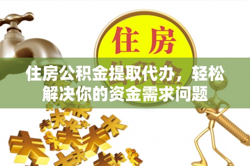 姑苏住房公积金提取代办，轻松解决你的资金需求问题
