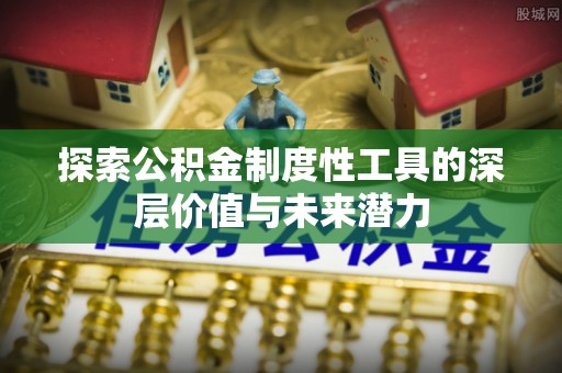 姑苏探索公积金制度性工具的深层价值与未来潜力