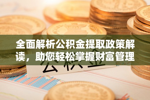姑苏全面解析公积金提取政策解读，助您轻松掌握财富管理新方向