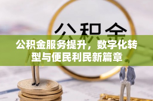姑苏公积金服务提升，数字化转型与便民利民新篇章