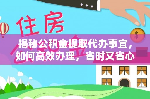 姑苏揭秘公积金提取代办事宜，如何高效办理，省时又省心？