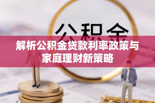 姑苏解析公积金贷款利率政策与家庭理财新策略