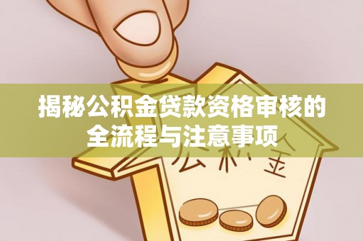 姑苏揭秘公积金贷款资格审核的全流程与注意事项