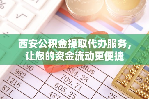 姑苏西安公积金提取代办服务，让您的资金流动更便捷