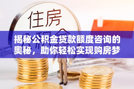 姑苏揭秘公积金贷款额度咨询的奥秘，助你轻松实现购房梦想