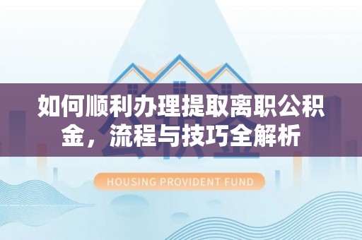 姑苏如何顺利办理提取离职公积金，流程与技巧全解析