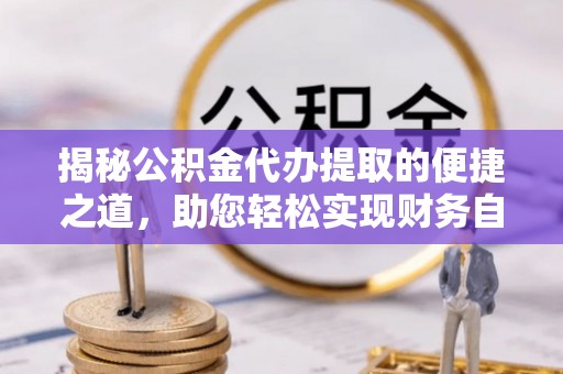 姑苏揭秘公积金代办提取的便捷之道，助您轻松实现财务自由