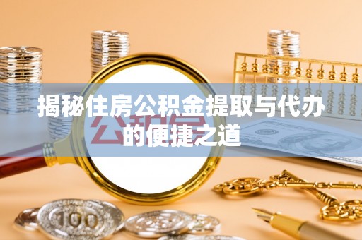姑苏揭秘住房公积金提取与代办的便捷之道