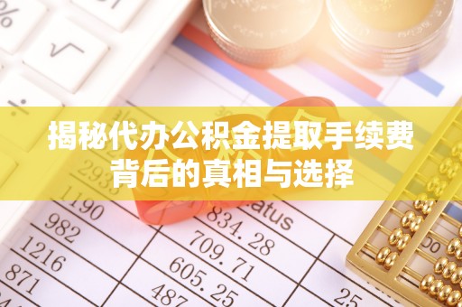 姑苏揭秘代办公积金提取手续费背后的真相与选择