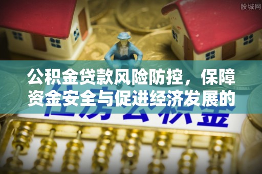 姑苏公积金贷款风险防控，保障资金安全与促进经济发展的平衡之道