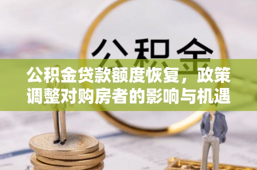 姑苏公积金贷款额度恢复，政策调整对购房者的影响与机遇