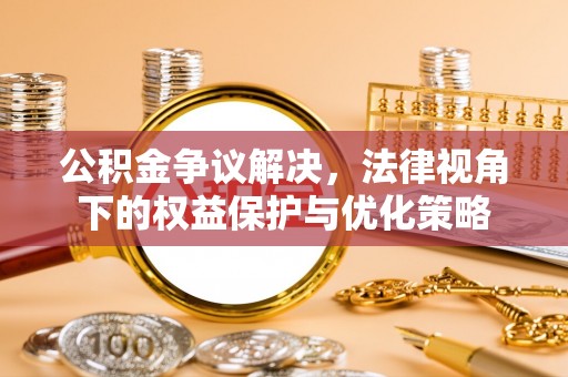 姑苏公积金争议解决，法律视角下的权益保护与优化策略