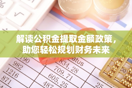 姑苏解读公积金提取金额政策，助您轻松规划财务未来