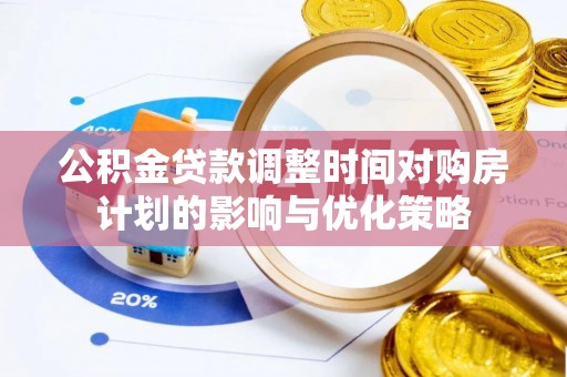 姑苏公积金贷款调整时间对购房计划的影响与优化策略