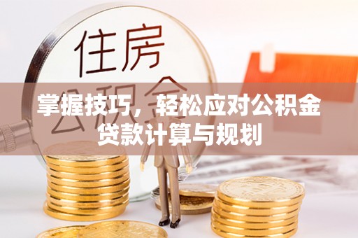 姑苏掌握技巧，轻松应对公积金贷款计算与规划